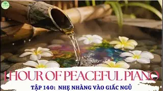 Tập 140: 1 Hour Peaceful Piano &ndash; Nhẹ Nh&agrave;ng V&agrave;o Giấc Ngủ
