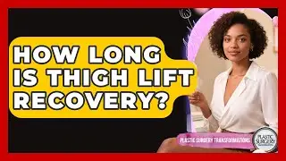 How Long Is Thigh Lift Recovery? - Plastic Surgery Transformations