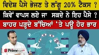 Prime Special (414) || ਵਿਦੇਸ਼ ਪੈਸੇ ਭੇਜਣ ਤੇ ਲੱਗੂ 20% ਟੈਕਸ ? ਕਿਵੇਂ ਵਾਪਸ ਲਏ ਜਾ ਸਕਦੇ ਨੇ ਇਹ ਪੈਸੇ ?