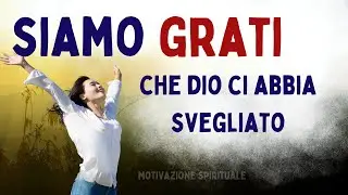 Dio, mi sono svegliato e sono cos&igrave; grato