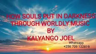 HOW THE SOULS ARE PUT IN DARKNESS THROUGH WORLDLY MUSIC BY KALYANGO JOEL