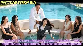 Грубый CEO столкнул секретаршу в бассейн — оба перенеслись в древность, начался комичный роман!