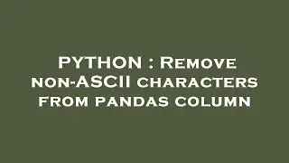 PYTHON : Remove non-ASCII characters from pandas column
