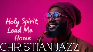 Holy Spirit Lead Me Home ✨ Christian Jazz Gospel R&B Mix &ndash; Soulful Gospel Jazz Worship Music