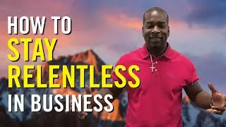 4 Steps on How to Be RELENTLESS in the Business World!