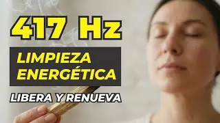 417 Hz | LIMPIA TU ENERGÍA | Libera Energía Negativa y Reinicia tu Vibración Interior