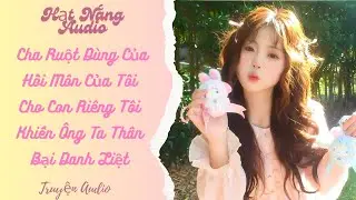 [Truyện Audio] Cha Ruột Dùng Của Hồi Môn Của Tôi Cho Con Riêng Tôi Khiến Ông Ta Thân Bại Danh Liệt