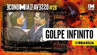 Economia Pelo Avesso #28: Golpe Infinito no Brasil