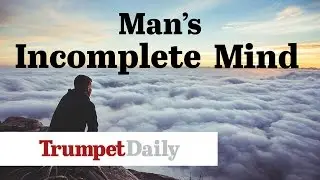 Man's Incomplete Mind - The Trumpet Daily