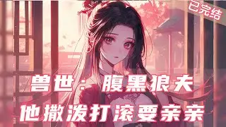 🔥《兽世：腹黑狼夫他撒泼打滚要亲亲》上💥已完结【1V1+甜宠】一场草率的车祸，卿清从一个会自己呼吸、会按时吃饭、会玩智能手机的大学生“摇身一变”成了兽世稀有小雌性。 #兽世#女配#小说