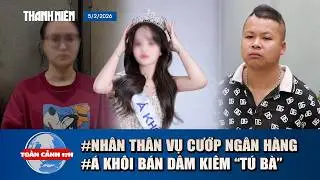 TOÀN CẢNH 17H 5/2: Bất ngờ nhân thân nghi phạm cướp ngân hàng | Tạm giữ á khôi bán dâm kiêm “tú bà”