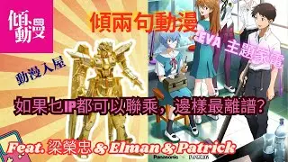 【動漫IP玩到咁都得？】純金高達、EVA吸塵機仲有乜未出？｜梁榮忠&times;Elman&times;Patrick｜《傾兩句動漫》