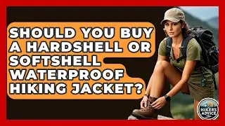 Should You Buy A Hardshell Or Softshell Waterproof Hiking Jacket? - The Hiker's Advice