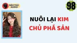 FULL AUDIO | BÁO THỦ SỐ 98 | NUÔI LẠI KIM CHỦ PHÁ SẢN