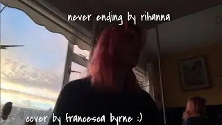 never ending by Rihanna :) cover by francesca byrne