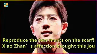 Reproduce the tear marks on the scarf! Xiao Zhan&rsquo;s affection brought this journey into dreams.