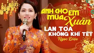LK Anh Cho Em Mùa Xuân & Hỏi Nàng Xuân 🌸 NGỌC DIỆU Nhạc Xuân 2026 Lan Tỏa Không Khí Tết