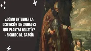 ¿Cómo entender la distinción de ciudades que plantea Agustín? - Ricardo M. García