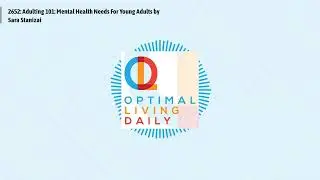 Optimal Living Daily - 2652: Adulting 101: Mental Health Needs For Young Adults by Sara Stanizai