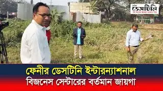 ফেনীর ডেসটিনি ইন্টারন্যাশনাল বিজনেস সেন্টারের বর্তমান জায়গা | Destiny International Business Centre
