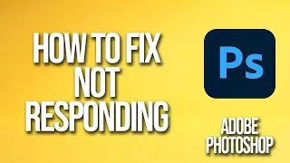 How To Fix Adobe Photoshop Not Responding