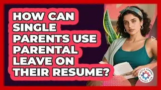 How Can Single Parents Use Parental Leave On Their Resume? - Single Parent Support Hub