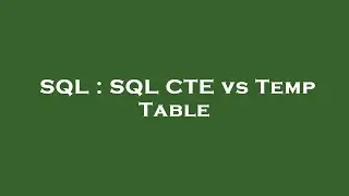 SQL : SQL CTE vs Temp Table