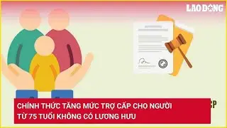 Ch&iacute;nh thức tăng mức trợ cấp cho người từ 75 tuổi kh&ocirc;ng c&oacute; lương hưu | B&aacute;o Lao Động