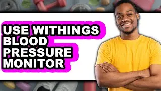 How to Use Withings Blood Pressure Monitor 2025 - Full Guide