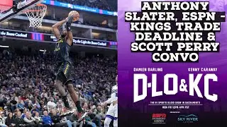 Anthony Slater, ESPN - Kings Trade Deadline, Conversation With Scott Perry