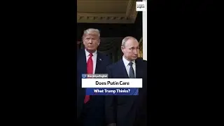 Does Putin Care What Trump Thinks?