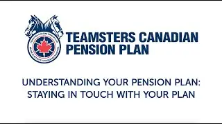 Teamsters Canadian Pension Plan : Staying in Touch with Your Plan
