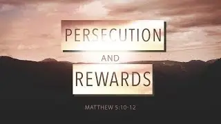 Persecution and Rewards (Matthew 5:10-12)