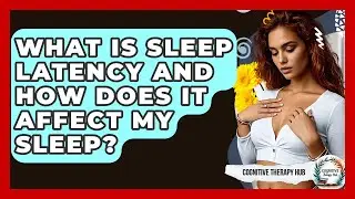 What Is Sleep Latency And How Does It Affect My Sleep? - Cognitive Therapy Hub