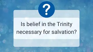Is belief in the Trinity necessary for salvation?