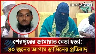 হাইকোর্টের আগাম জামিনের প্রতিবাদে শেরপুরে নিহত জামায়াত নেতার স্ত্রীর সংবাদ সম্মেলন | Dhakapost News