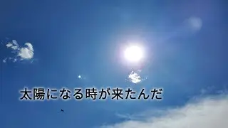 太陽になる時が来たんだ