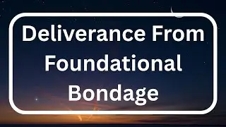 Prayer for Deliverance from Foundational Bondage -Spiritual Warfare