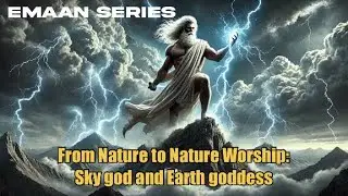 Emaan Series - Part 5 From Nature to Nature Worship: Sky god and Earth goddess