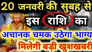 20 जनवरी की सुबह से इस राशि का अचानक चमक उठेगा भाग्य मिलेगी बड़ी खुशखबरी