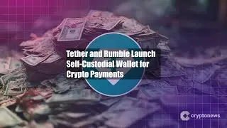 Tether and Rumble Launch Self-Custodial Wallet for Crypto Payments