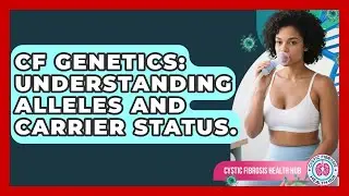 CF Genetics: Understanding Alleles And Carrier Status. - Cystic Fibrosis Health Hub