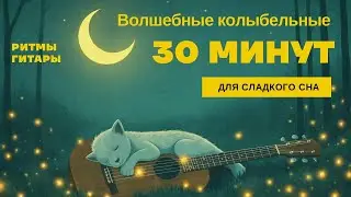 Волшебные гитарные колыбельные, 30 минут – засыпаем быстро и спокойно