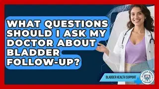 What Questions Should I Ask My Doctor About Bladder Follow-up? - Bladder Health Support