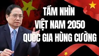 TẦM NH&Igrave;N VIỆT NAM 2050 QUỐC GIA H&Ugrave;NG CƯỜNG KHIẾN THẾ GIỚI BẤT NGỜ.
