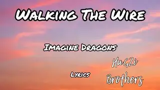 Walking The Wire - Imagine Dragons (Lyrics)