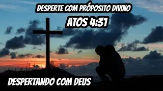 ATOS 4:31! QUANDO A ORAÇÃO FAZ O LUGAR TREMER! DESPERTANDO COM DEUS