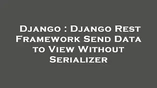 Django : Django Rest Framework Send Data to View Without Serializer
