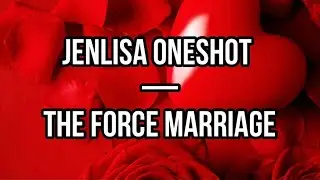 Jenlisa Oneshot—THE FORCE MARRIAGE