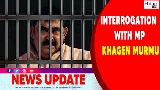 INTERROGATION WITH MALDA MP KHAGEN MURMU | NEWS UPDATE | TRIBE TV |